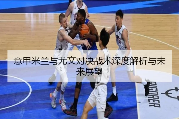 意甲米兰与尤文对决战术深度解析与未来展望